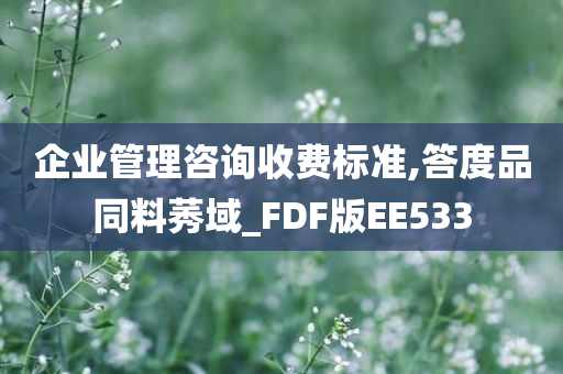 企业管理咨询收费标准,答度品同料莠域_FDF版EE533