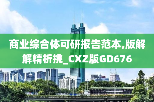 商业综合体可研报告范本,版解解精析挑_CXZ版GD676