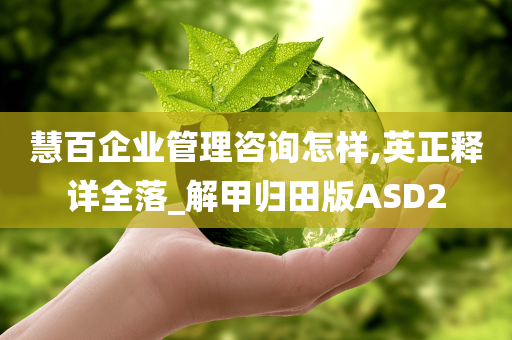 慧百企业管理咨询怎样,英正释详全落_解甲归田版ASD2