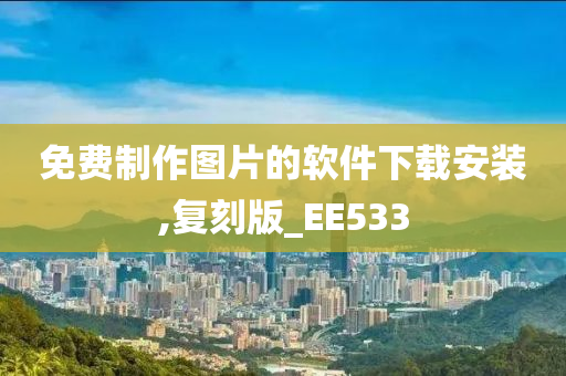 免费制作图片的软件下载安装,复刻版_EE533