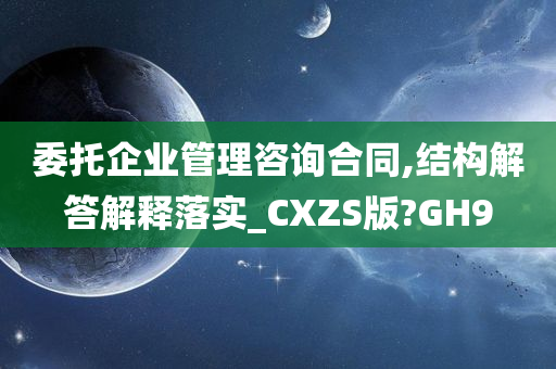 委托企业管理咨询合同,结构解答解释落实_CXZS版?GH9