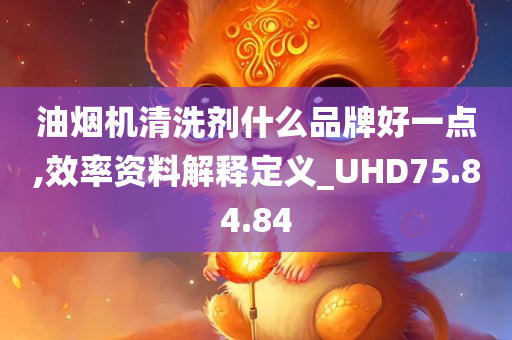 油烟机清洗剂什么品牌好一点,效率资料解释定义_UHD75.84.84