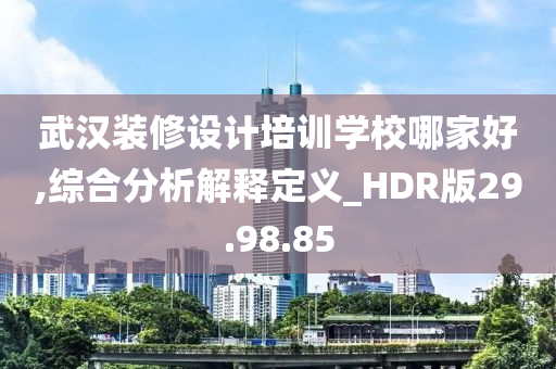 武汉装修设计培训学校哪家好,综合分析解释定义_HDR版29.98.85