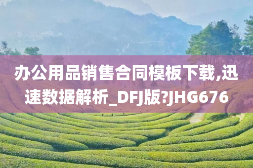 办公用品销售合同模板下载,迅速数据解析_DFJ版?JHG676