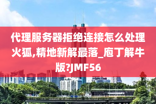 代理服务器拒绝连接怎么处理火狐,精地新解最落_庖丁解牛版?JMF56