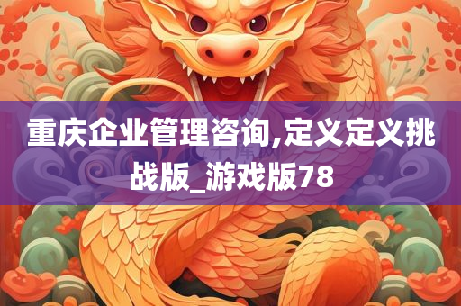 重庆企业管理咨询,定义定义挑战版_游戏版78