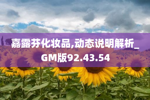 嘉露芬化妆品,动态说明解析_GM版92.43.54