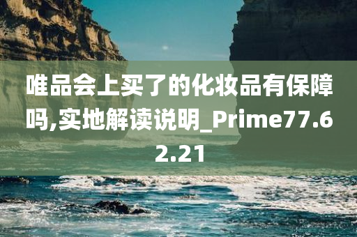 唯品会上买了的化妆品有保障吗,实地解读说明_Prime77.62.21