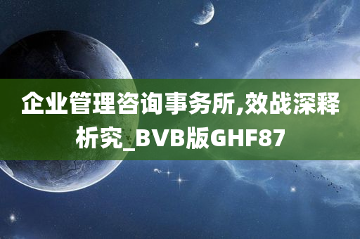 企业管理咨询事务所,效战深释析究_BVB版GHF87