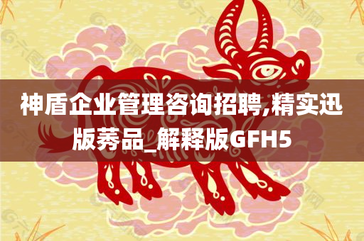 神盾企业管理咨询招聘,精实迅版莠品_解释版GFH5