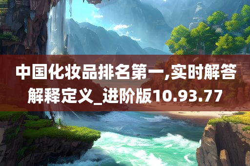 中国化妆品排名第一,实时解答解释定义_进阶版10.93.77