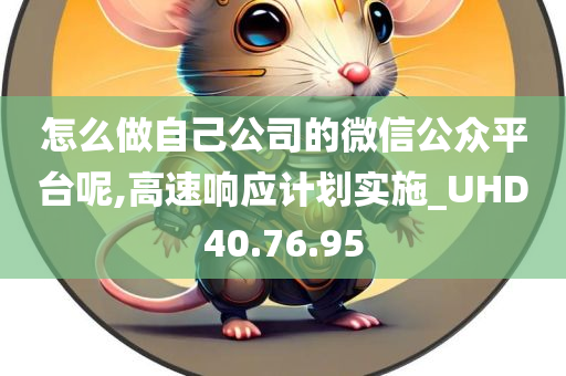 怎么做自己公司的微信公众平台呢,高速响应计划实施_UHD40.76.95