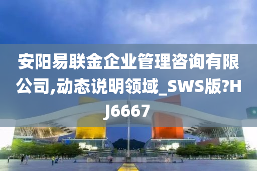 安阳易联金企业管理咨询有限公司,动态说明领域_SWS版?HJ6667