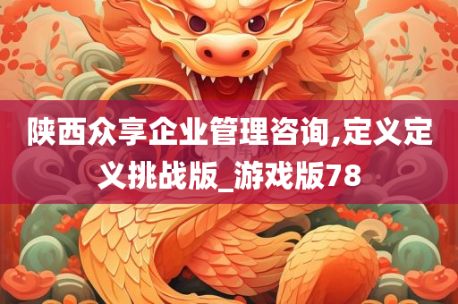 陕西众享企业管理咨询,定义定义挑战版_游戏版78