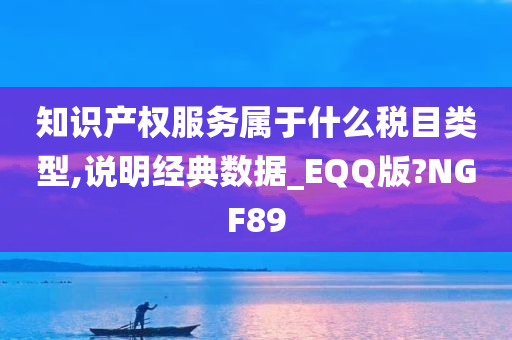 知识产权服务属于什么税目类型,说明经典数据_EQQ版?NGF89