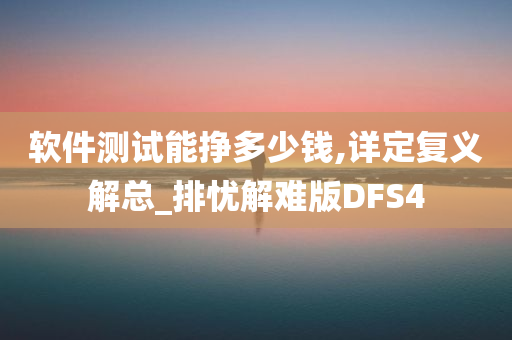 软件测试能挣多少钱,详定复义解总_排忧解难版DFS4