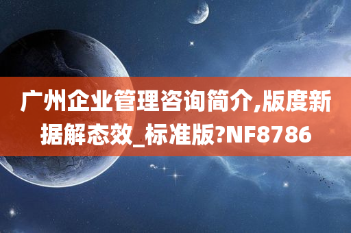 广州企业管理咨询简介,版度新据解态效_标准版?NF8786