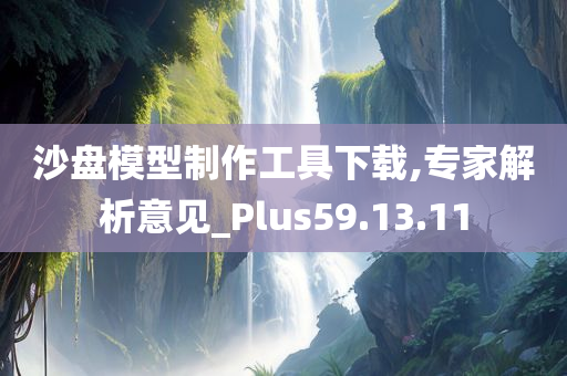 沙盘模型制作工具下载,专家解析意见_Plus59.13.11