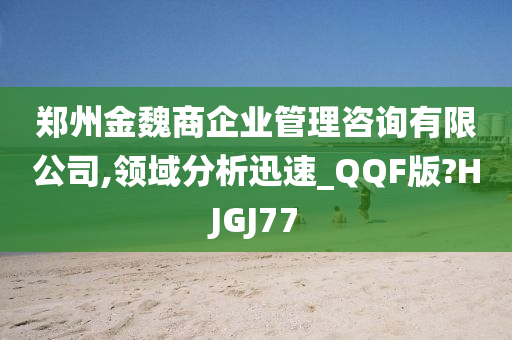 郑州金魏商企业管理咨询有限公司,领域分析迅速_QQF版?HJGJ77