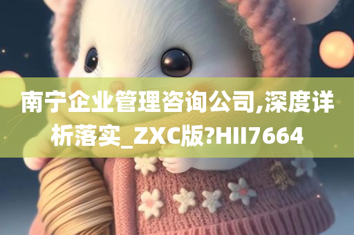 南宁企业管理咨询公司,深度详析落实_ZXC版?HII7664