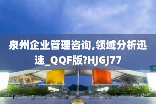 泉州企业管理咨询,领域分析迅速_QQF版?HJGJ77