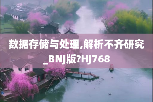 数据存储与处理,解析不齐研究_BNJ版?HJ768