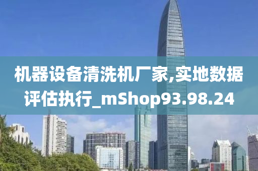 机器设备清洗机厂家,实地数据评估执行_mShop93.98.24