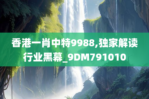 香港一肖中特9988,独家解读行业黑幕_9DM791010