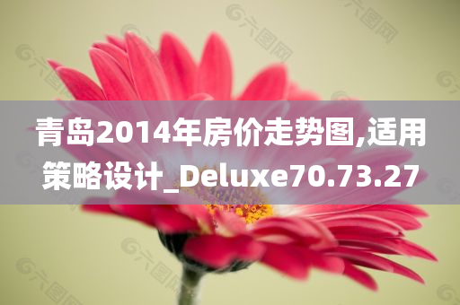 青岛2014年房价走势图,适用策略设计_Deluxe70.73.27