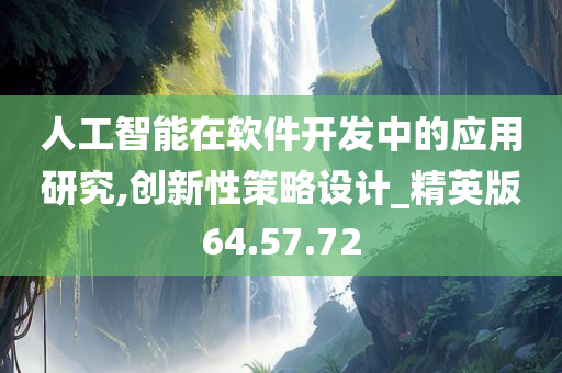 人工智能在软件开发中的应用研究,创新性策略设计_精英版64.57.72