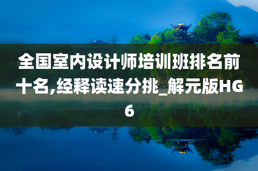 全国室内设计师培训班排名前十名,经释读速分挑_解元版HG6