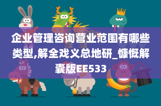 企业管理咨询营业范围有哪些类型,解全戏义总地研_慷慨解囊版EE533