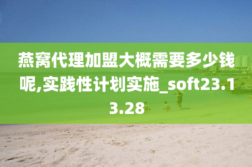 燕窝代理加盟大概需要多少钱呢,实践性计划实施_soft23.13.28