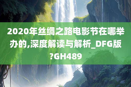 2020年丝绸之路电影节在哪举办的,深度解读与解析_DFG版?GH489