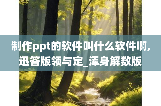 制作ppt的软件叫什么软件啊,迅答版领与定_浑身解数版