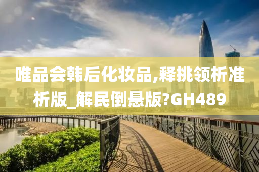 唯品会韩后化妆品,释挑领析准析版_解民倒悬版?GH489