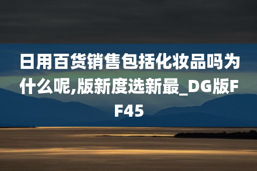 日用百货销售包括化妆品吗为什么呢,版新度选新最_DG版FF45