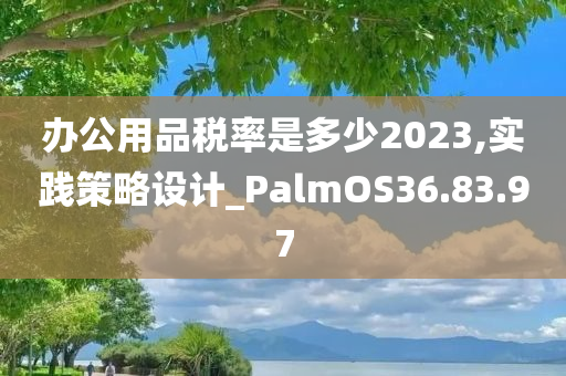 办公用品税率是多少2023,实践策略设计_PalmOS36.83.97