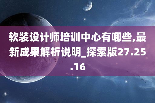 软装设计师培训中心有哪些,最新成果解析说明_探索版27.25.16