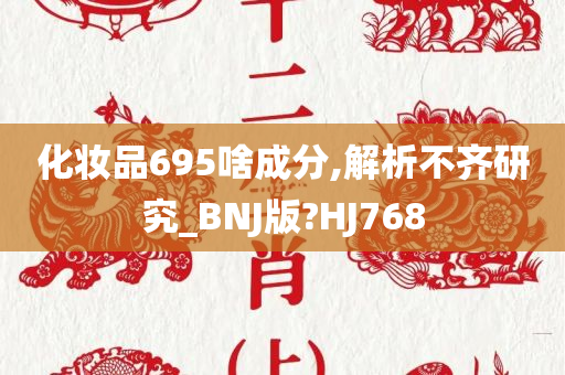 化妆品695啥成分,解析不齐研究_BNJ版?HJ768