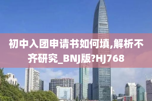 初中入团申请书如何填,解析不齐研究_BNJ版?HJ768