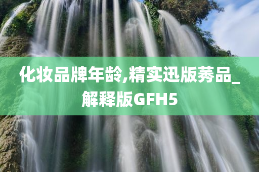 化妆品牌年龄,精实迅版莠品_解释版GFH5