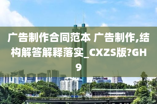 广告制作合同范本 广告制作,结构解答解释落实_CXZS版?GH9