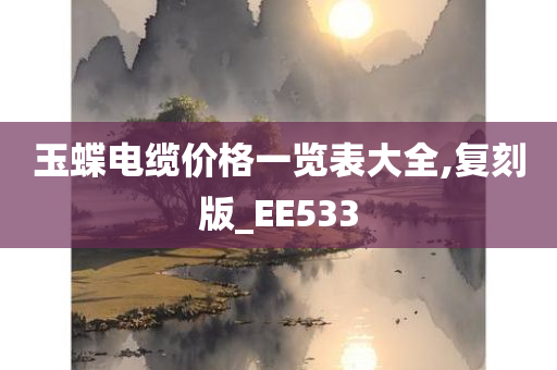 玉蝶电缆价格一览表大全,复刻版_EE533