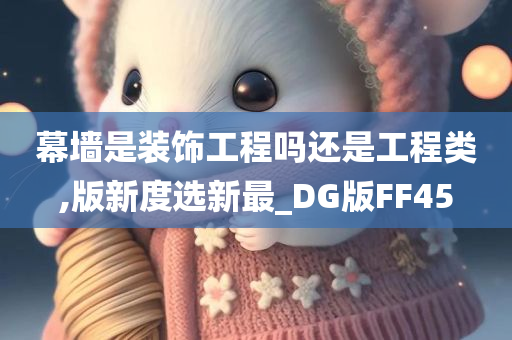 幕墙是装饰工程吗还是工程类,版新度选新最_DG版FF45