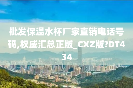 批发保温水杯厂家直销电话号码,权威汇总正版_CXZ版?DT434