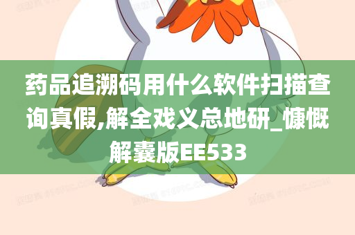 药品追溯码用什么软件扫描查询真假,解全戏义总地研_慷慨解囊版EE533