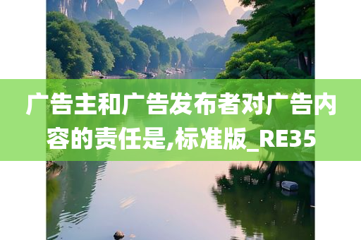 广告主和广告发布者对广告内容的责任是,标准版_RE35