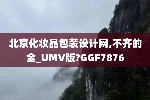 北京化妆品包装设计网,不齐的全_UMV版?GGF7876