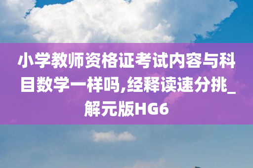 小学教师资格证考试内容与科目数学一样吗,经释读速分挑_解元版HG6